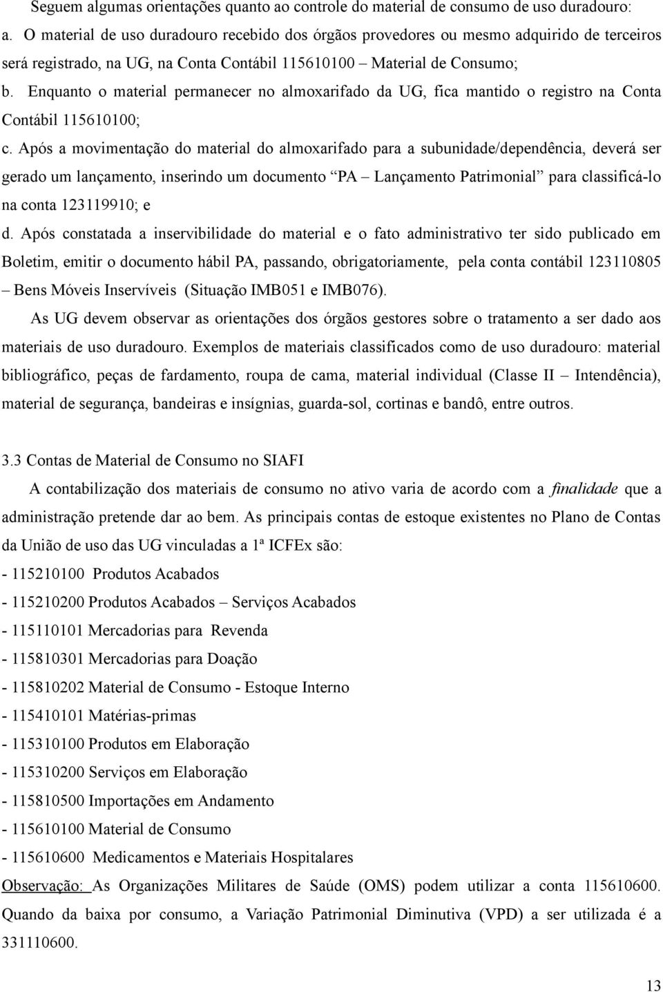 Enquanto o material permanecer no almoxarifado da UG, fica mantido o registro na Conta Contábil 115610100; c.