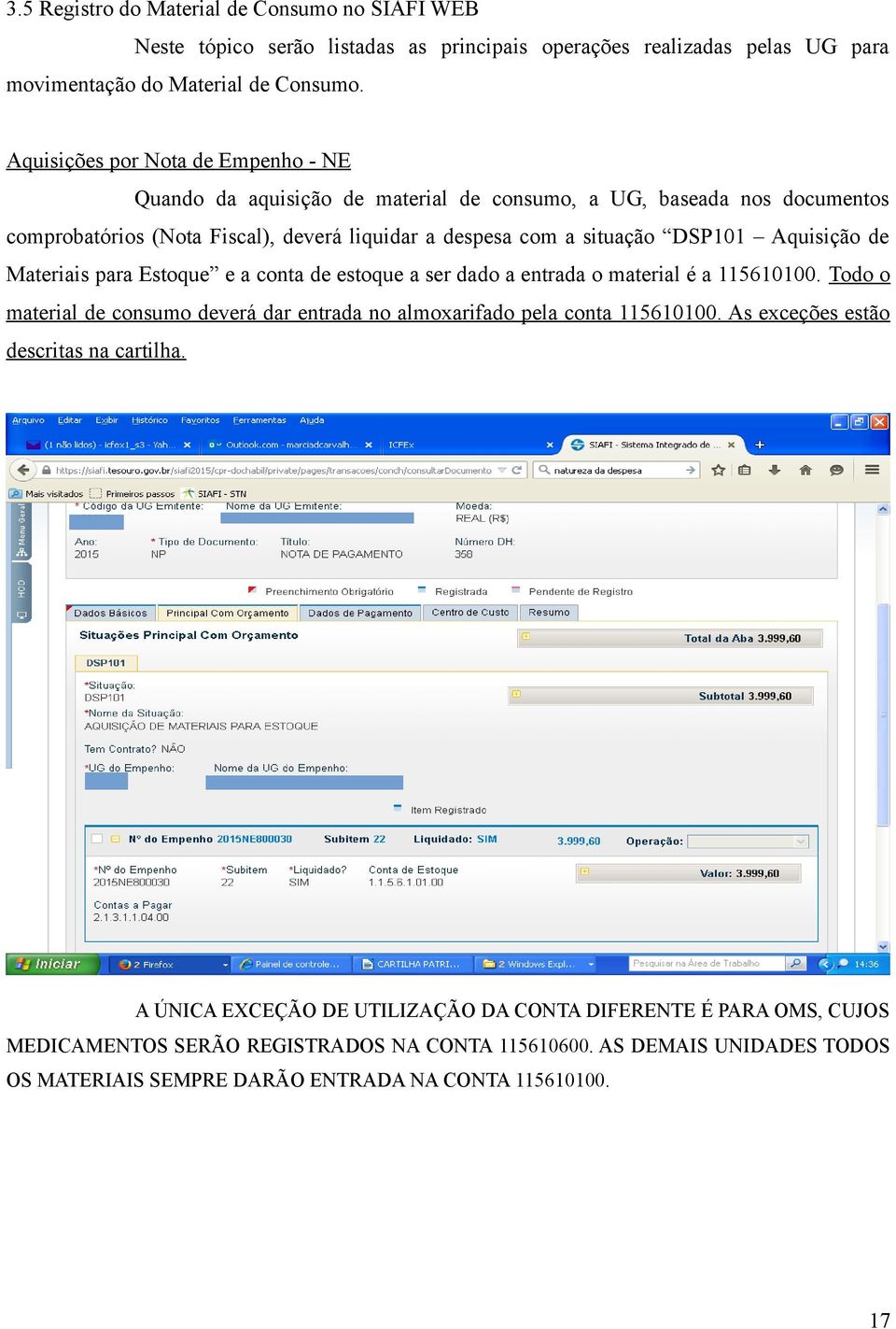 Aquisição de Materiais para Estoque e a conta de estoque a ser dado a entrada o material é a 115610100. Todo o material de consumo deverá dar entrada no almoxarifado pela conta 115610100.