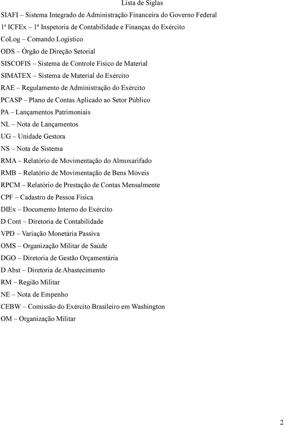 Lançamentos Patrimoniais NL Nota de Lançamentos UG Unidade Gestora NS Nota de Sistema RMA Relatório de Movimentação do Almoxarifado RMB Relatório de Movimentação de Bens Móveis RPCM Relatório de