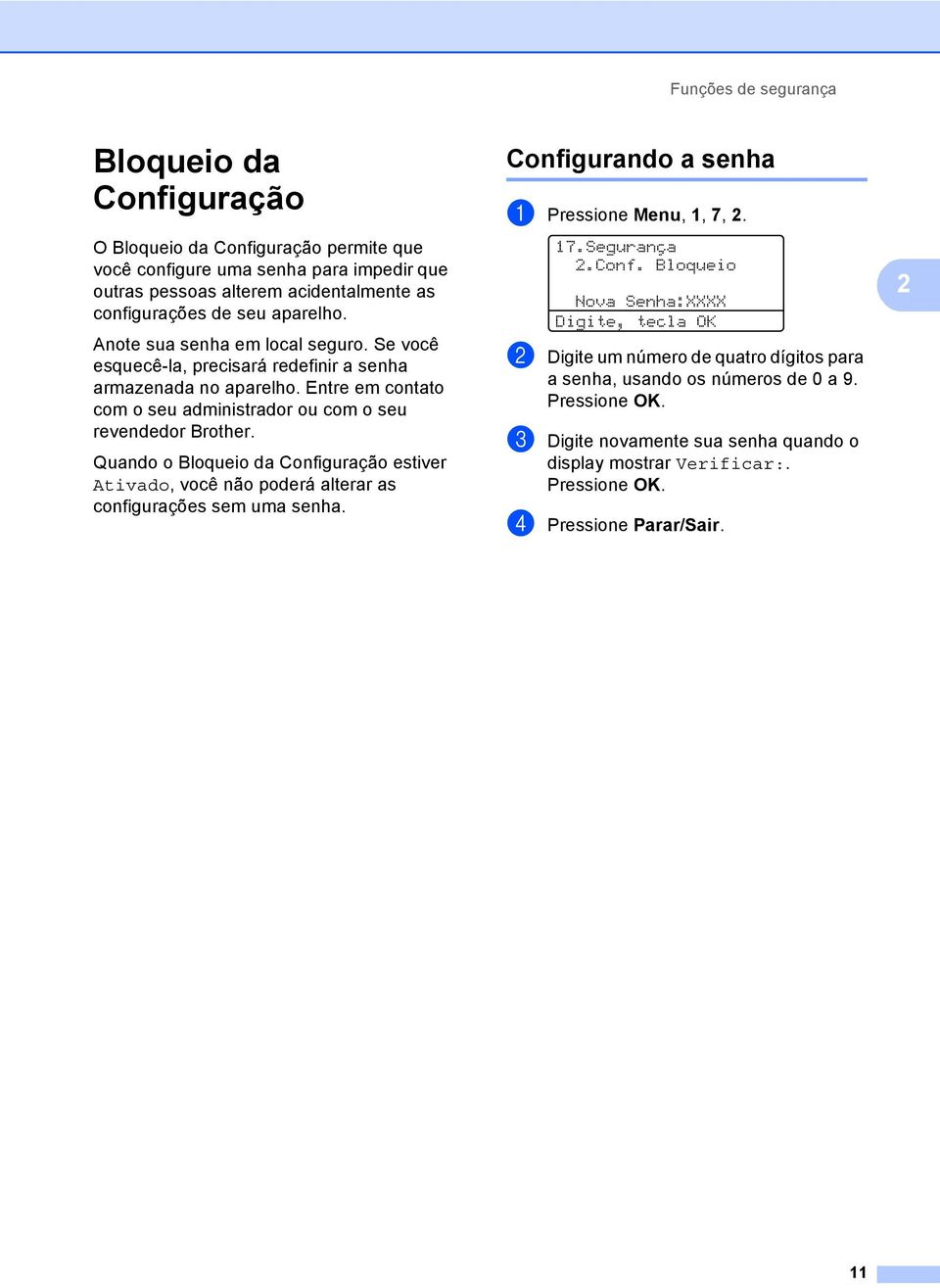 Quando o Bloqueio da Configuração estiver Ativado, você não poderá alterar as configurações sem uma senha. Configurando a senha a Pressione Menu,, 7,. 7.Segurança.Conf. Bloqueio Nova Senha:XXXX Digite, tecla OK b Digite um número de quatro dígitos para a senha, usando os números de 0 a 9.