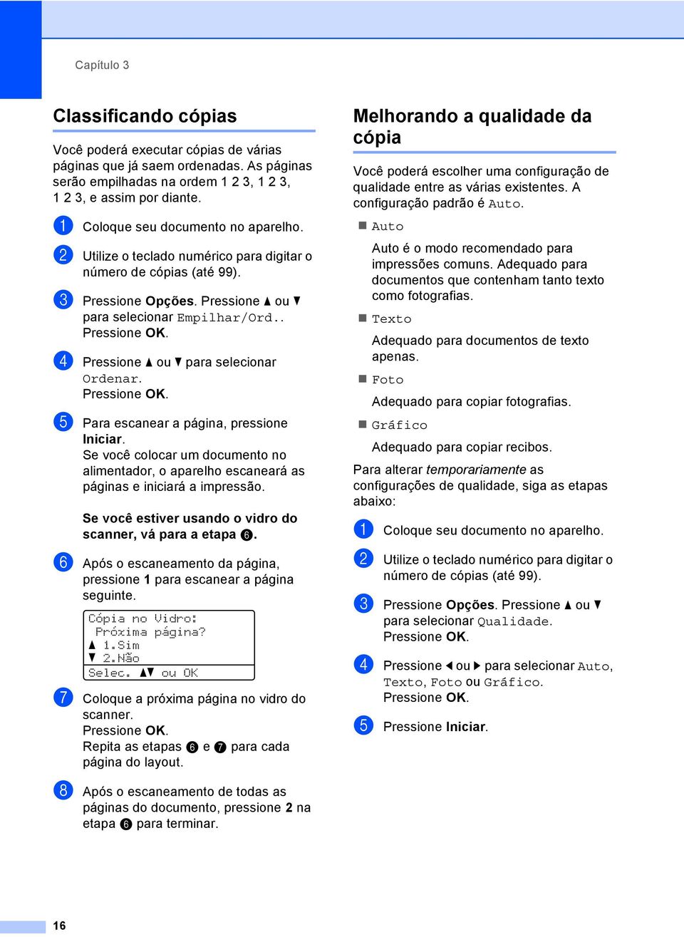 . d Pressione a ou b para selecionar Ordenar. e Para escanear a página, pressione Iniciar. Se você colocar um documento no alimentador, o aparelho escaneará as páginas e iniciará a impressão.