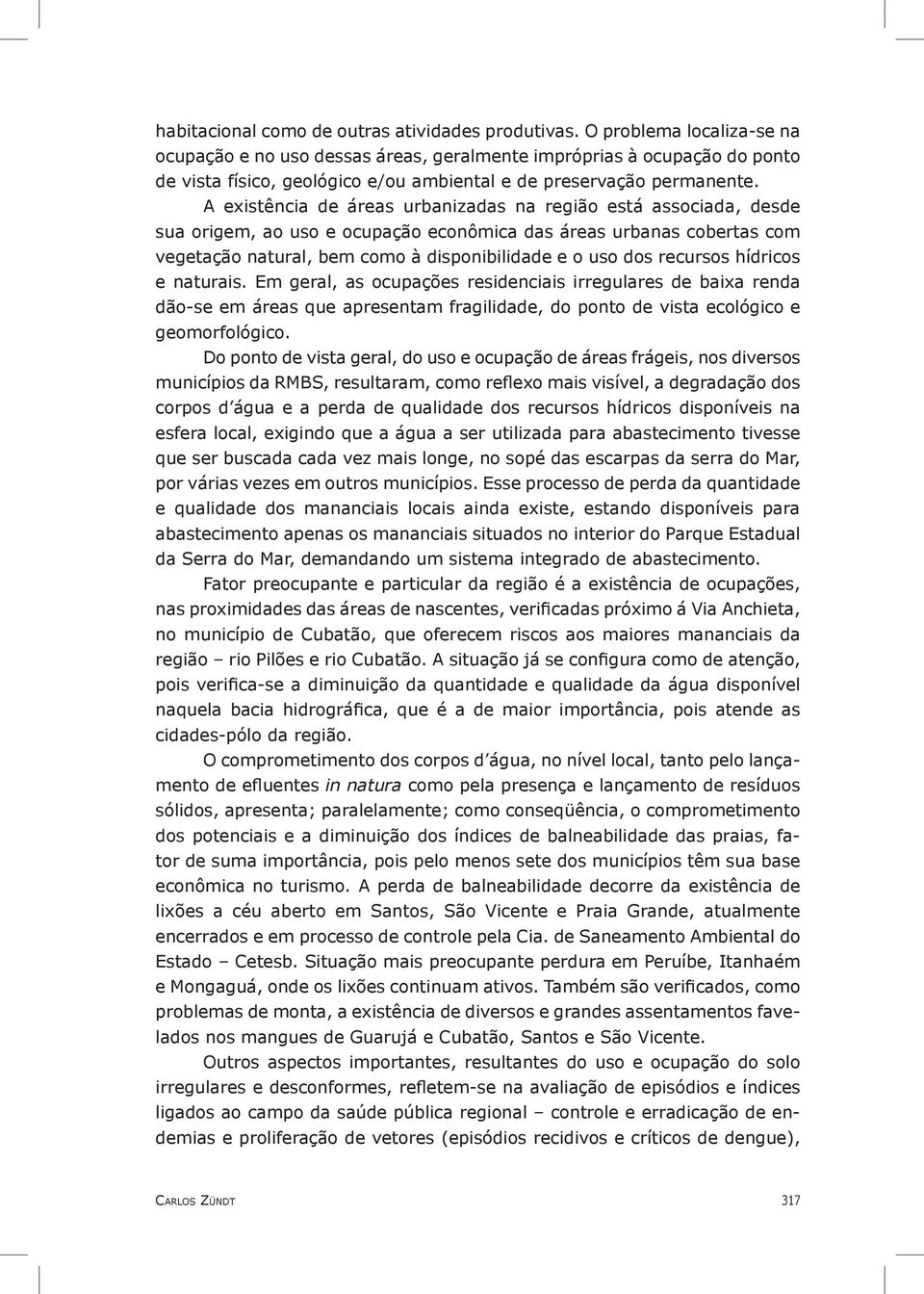 A existência de áreas urbanizadas na região está associada, desde sua origem, ao uso e ocupação econômica das áreas urbanas cobertas com vegetação natural, bem como à disponibilidade e o uso dos