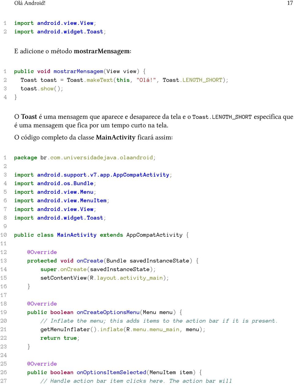 O código completo da classe MainActivity ficará assim: 1 package br.com.universidadejava.olaandroid; 2 3 import android.support.v7.app.appcompatactivity; 4 import android.os.bundle; 5 import android.