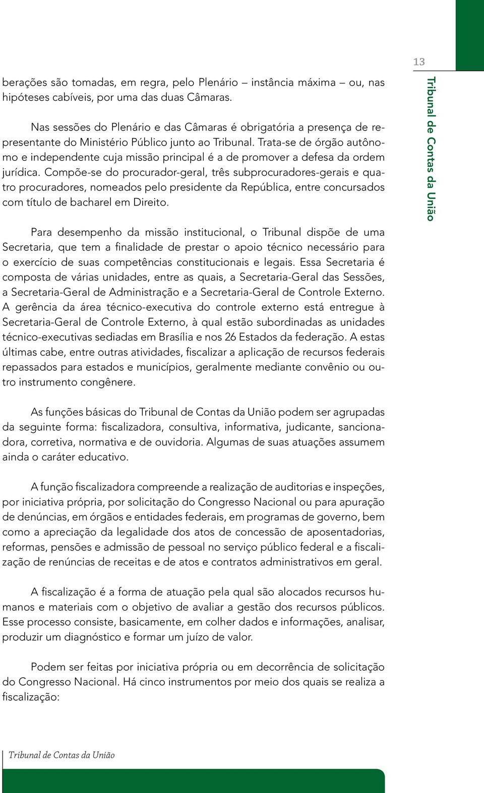 Trata-se de órgão autônomo e independente cuja missão principal é a de promover a defesa da ordem jurídica.