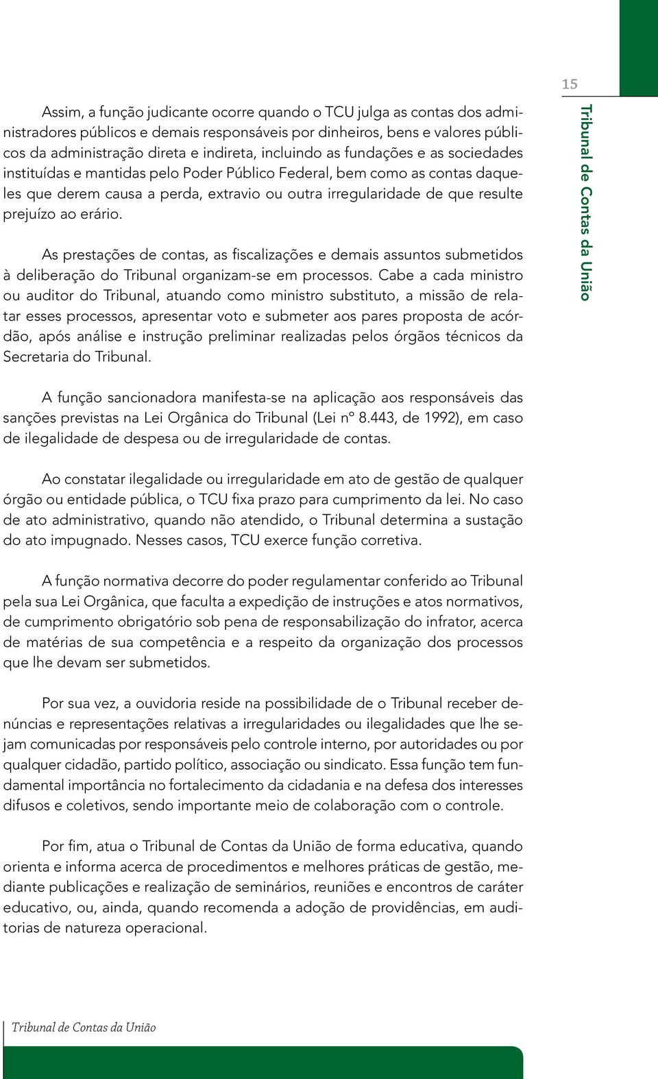 ao erário. As prestações de contas, as fiscalizações e demais assuntos submetidos à deliberação do Tribunal organizam-se em processos.