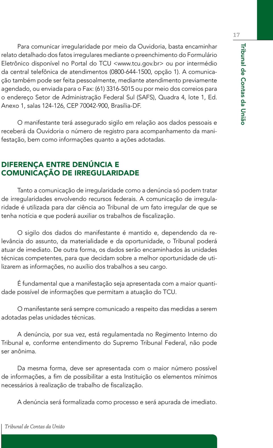 A comunicação também pode ser feita pessoalmente, mediante atendimento previamente agendado, ou enviada para o Fax: (61) 3316-5015 ou por meio dos correios para o endereço Setor de Administração