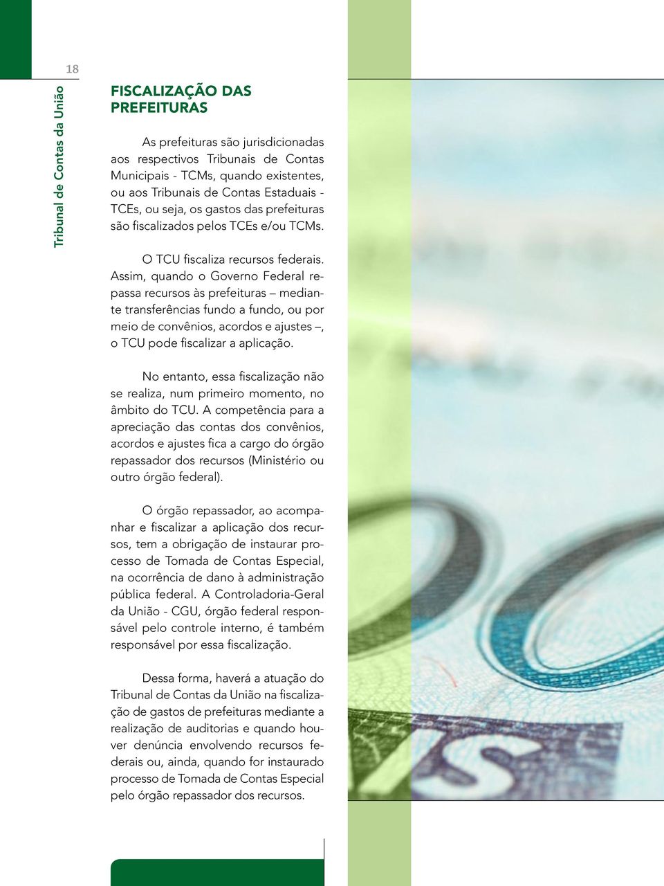 Assim, quando o Governo Federal repassa recursos às prefeituras mediante transferências fundo a fundo, ou por meio de convênios, acordos e ajustes, o TCU pode fiscalizar a aplicação.