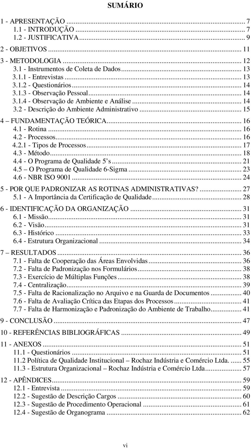 .. 16 4.2.1 - Tipos de Processos... 17 4.3 - Método... 18 4.4 - O Programa de Qualidade 5 s... 21 4.5 O Programa de Qualidade 6-Sigma... 23 4.6 - NBR ISO 9001.