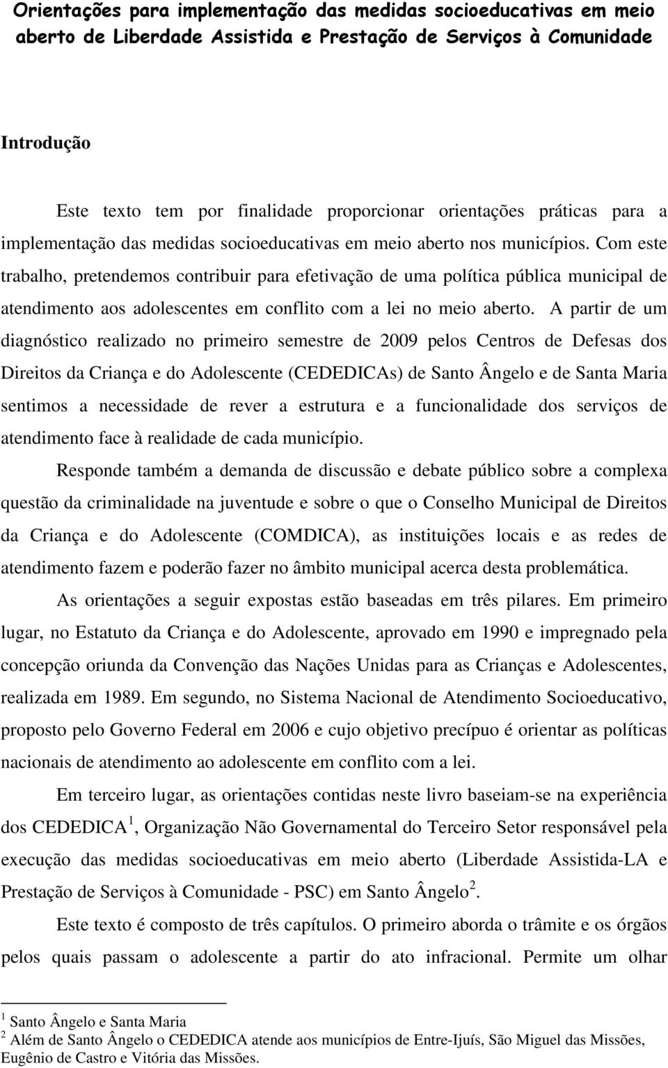 Com este trabalho, pretendemos contribuir para efetivação de uma política pública municipal de atendimento aos adolescentes em conflito com a lei no meio aberto.