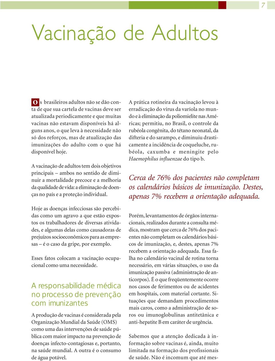 A vacinação de adultos tem dois objetivos principais ambos no sentido de diminuir a mortalidade precoce e a melhoria da qualidade de vida: a eliminação de doenças no país e a proteção individual.