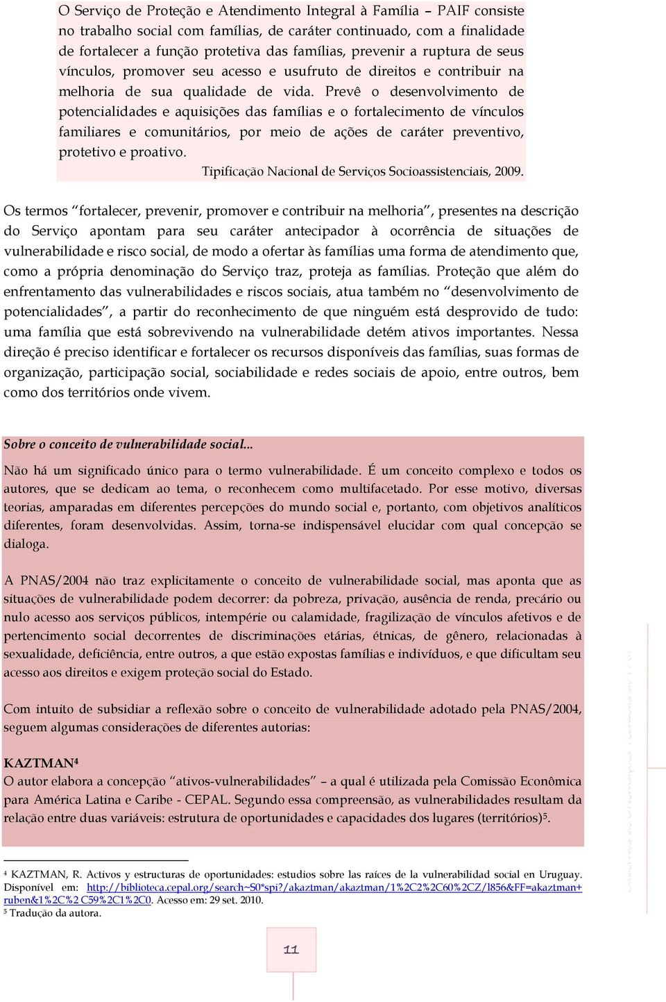 Prevê o desenvolvimento de potencialidades e aquisições das famílias e o fortalecimento de vínculos familiares e comunitários, por meio de ações de caráter preventivo, protetivo e proativo.