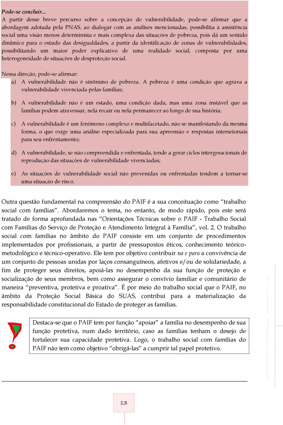 visão menos determinista e mais complexa das situações de pobreza, pois dá um sentido dinâmico para o estudo das desigualdades, a partir da identificação de zonas de vulnerabilidades, possibilitando