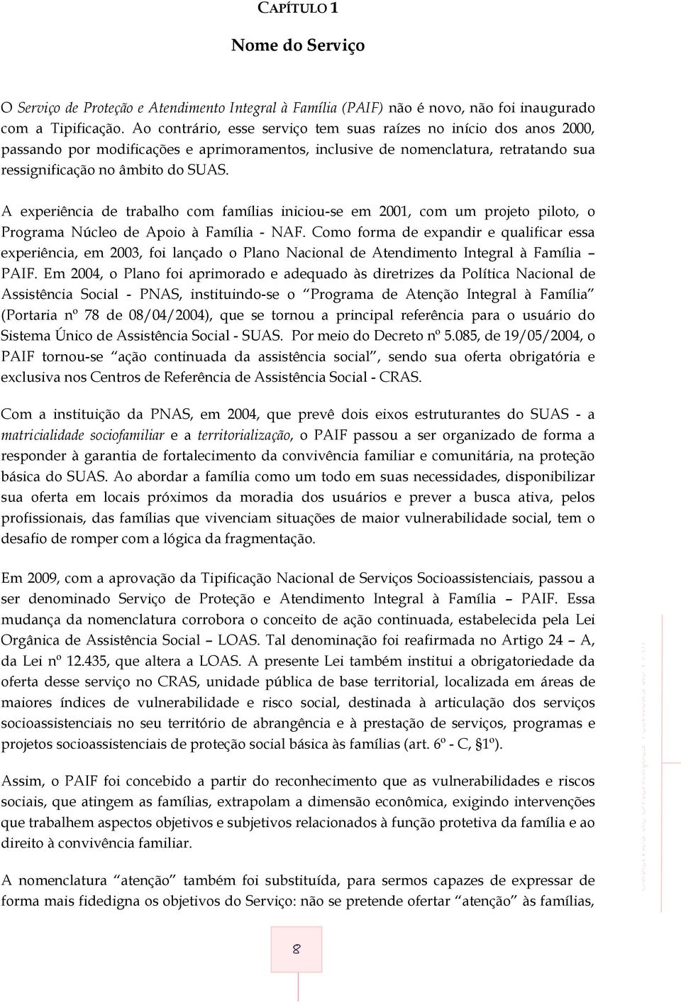 A experiência de trabalho com famílias iniciou-se em 2001, com um projeto piloto, o Programa Núcleo de Apoio à Família - NAF.