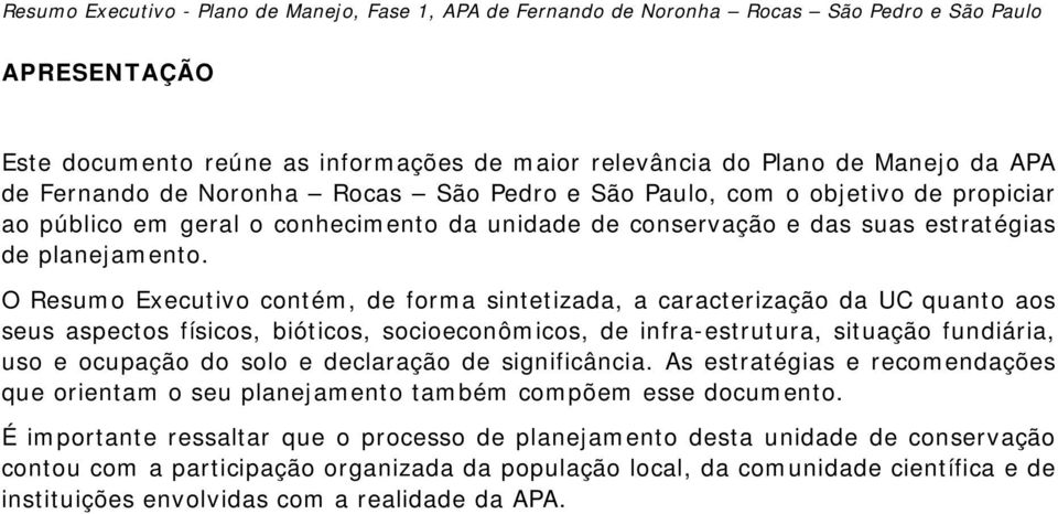 O Resumo Executivo contém, de forma sintetizada, a caracterização da UC quanto aos seus aspectos físicos, bióticos, socioeconômicos, de infra-estrutura, situação fundiária, uso e ocupação do solo e