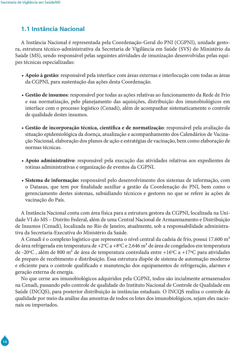 Ministério da Saúde (MS), sendo responsável pelas seguintes atividades de imunização desenvolvidas pelas equipes técnicas especializadas: Apoio à gestão: responsável pela interface com áreas externas