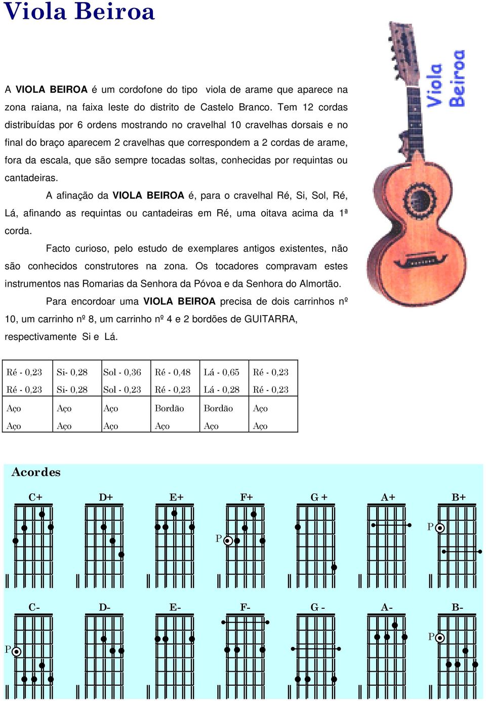 tocadas soltas, conhecidas por requintas ou cantadeiras. A afinação da VIOLA BEIROA é, para o cravelhal Ré, Si, Sol, Ré, Lá, afinando as requintas ou cantadeiras em Ré, uma oitava acima da 1ª corda.