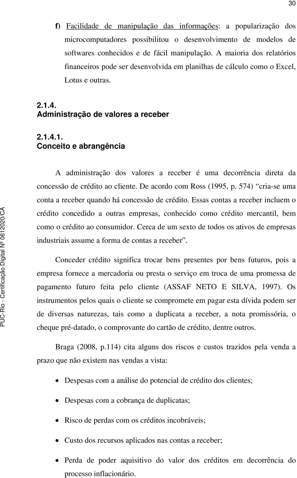 4. Administração de valores a receber 2.1.4.1. Conceito e abrangência A administração dos valores a receber é uma decorrência direta da concessão de crédito ao cliente. De acordo com Ross (1995, p.