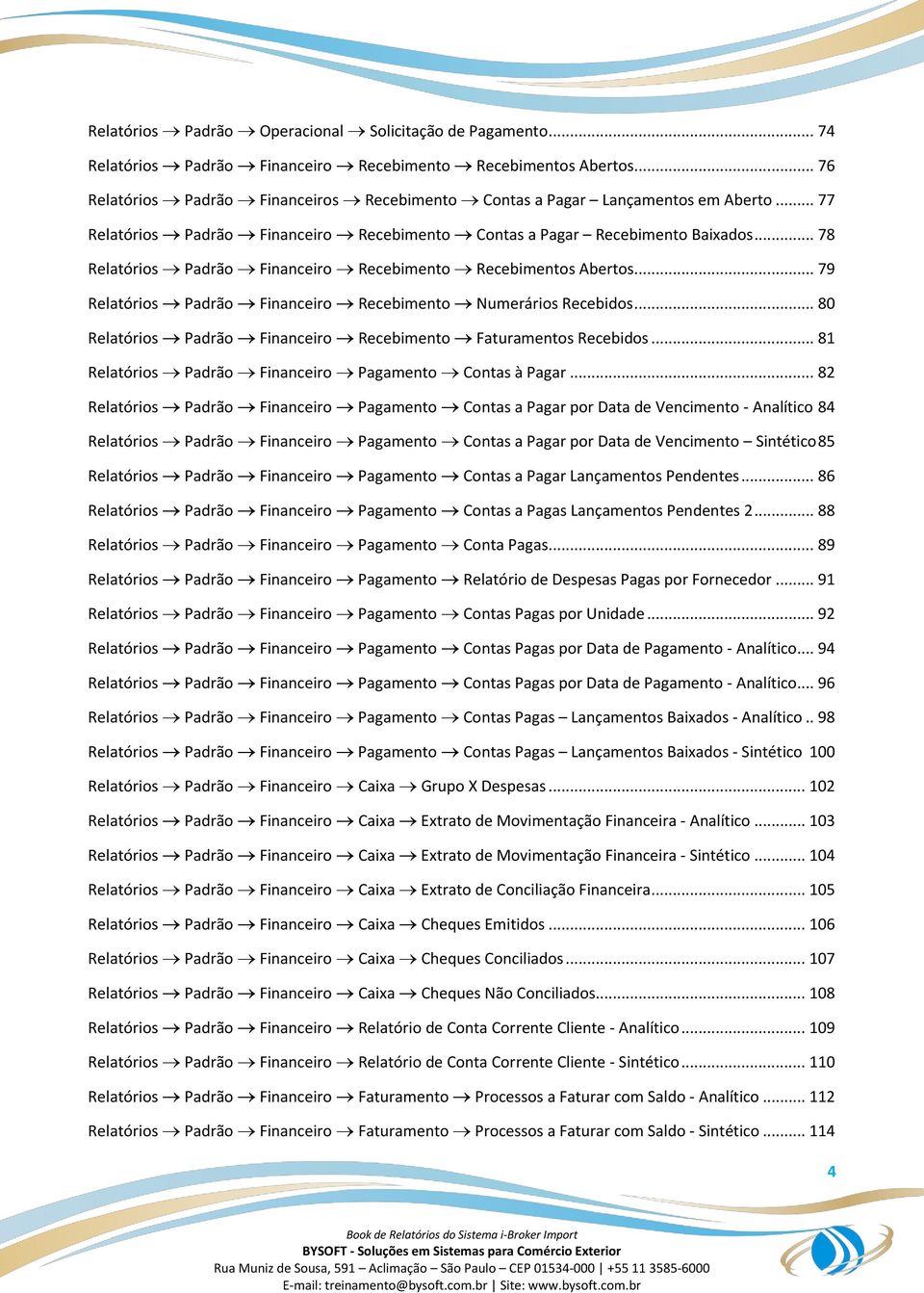 .. 78 Relatórios Padrão Financeiro Recebimento Recebimentos Abertos... 79 Relatórios Padrão Financeiro Recebimento Numerários Recebidos.