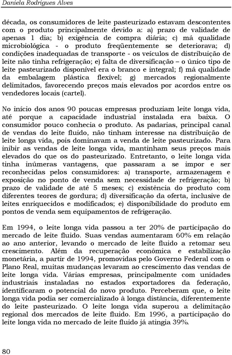 diversificação o único tipo de leite pasteurizado disponível era o branco e integral; f) má qualidade da embalagem plástica flexível; g) mercados regionalmente delimitados, favorecendo preços mais