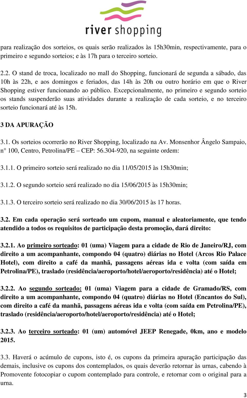 funcionando ao público. Excepcionalmente, no primeiro e segundo sorteio os stands suspenderão suas atividades durante a realização de cada sorteio, e no terceiro sorteio funcionará até às 15h.