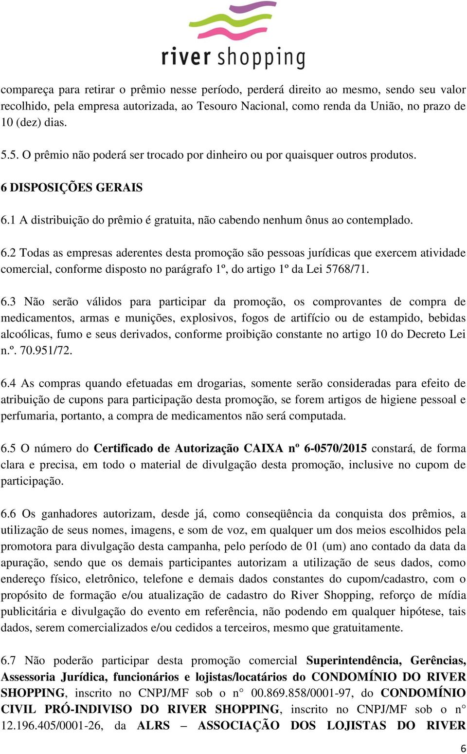 DISPOSIÇÕES GERAIS 6.1 A distribuição do prêmio é gratuita, não cabendo nenhum ônus ao contemplado. 6.2 Todas as empresas aderentes desta promoção são pessoas jurídicas que exercem atividade comercial, conforme disposto no parágrafo 1º, do artigo 1º da Lei 5768/71.