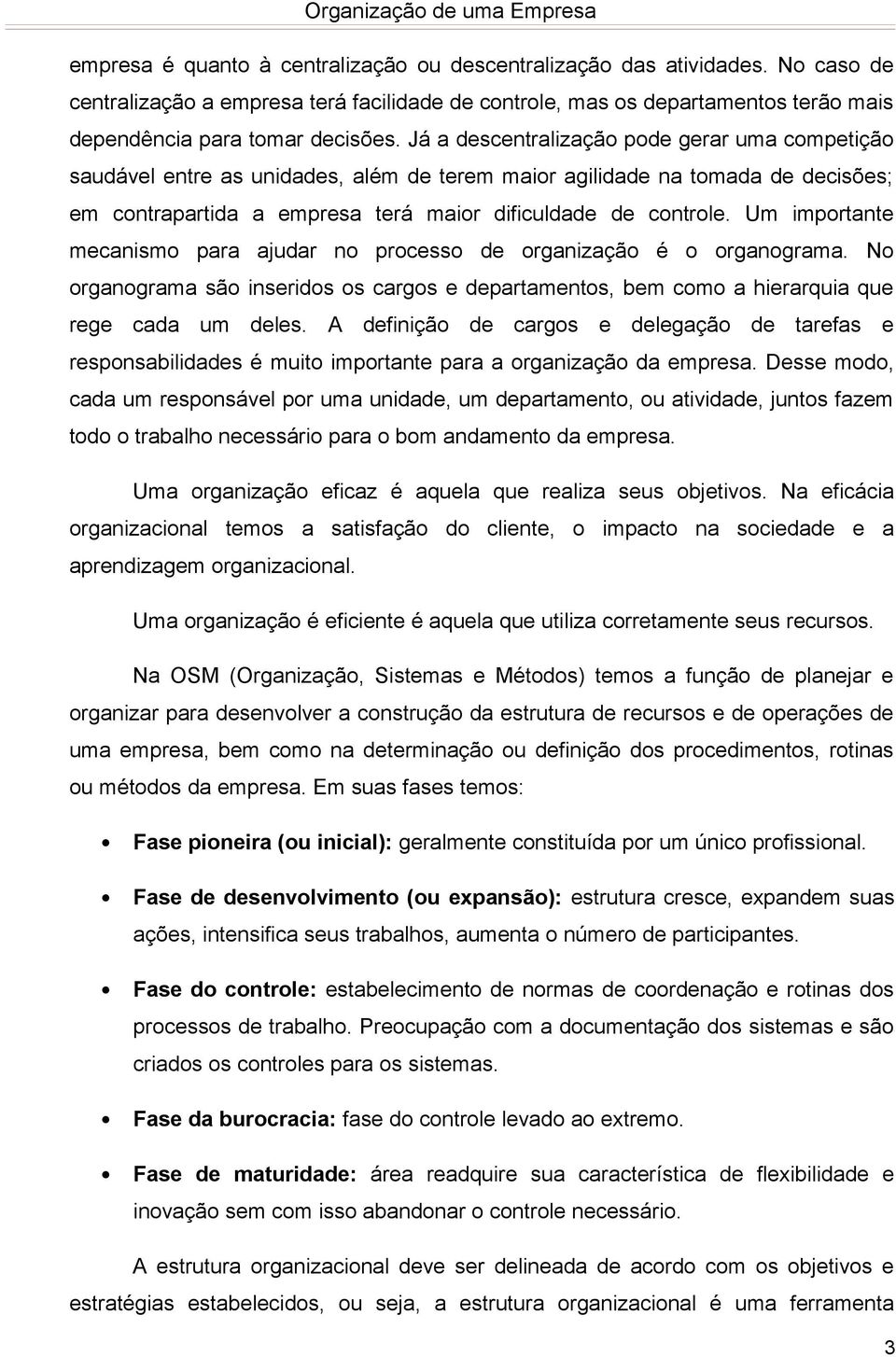 Um importante mecanismo para ajudar no processo de organização é o organograma. No organograma são inseridos os cargos e departamentos, bem como a hierarquia que rege cada um deles.