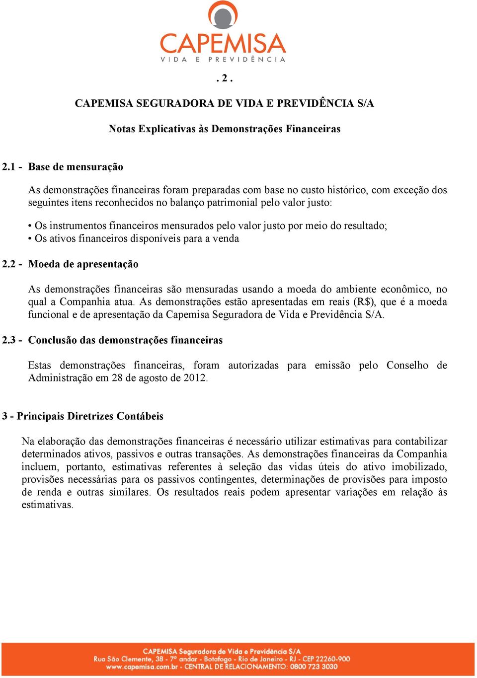 2 - Moeda de apresentação As demonstrações financeiras são mensuradas usando a moeda do ambiente econômico, no qual a Companhia atua.