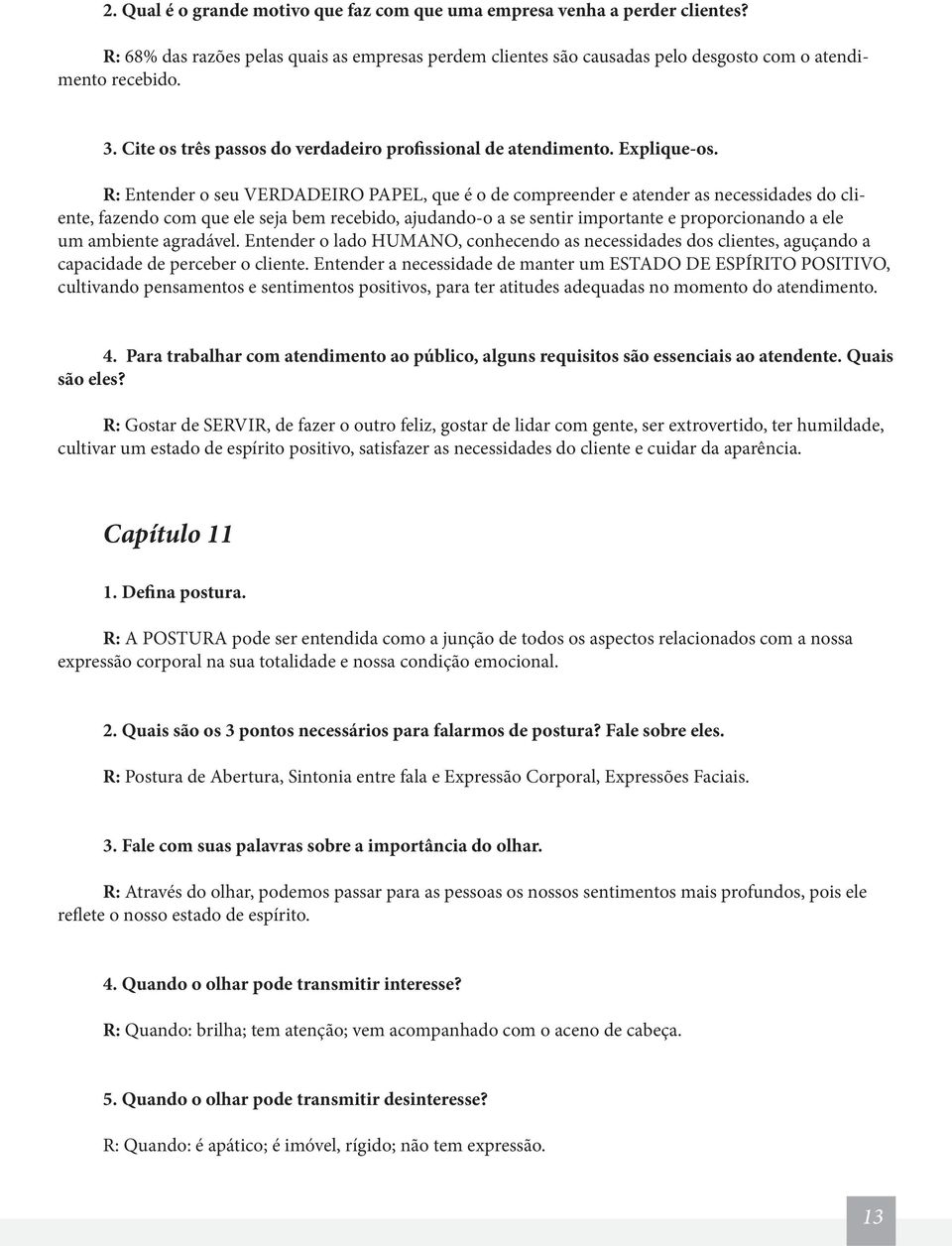 R: Entender o seu VERDADEIRO PAPEL, que é o de compreender e atender as necessidades do cliente, fazendo com que ele seja bem recebido, ajudando-o a se sentir importante e proporcionando a ele um