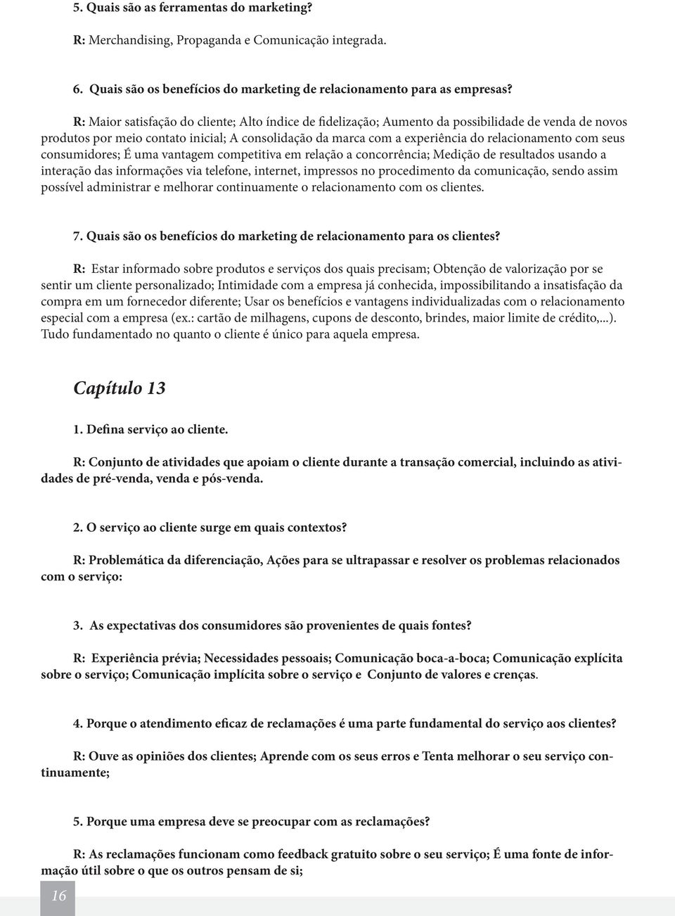 com seus consumidores; É uma vantagem competitiva em relação a concorrência; Medição de resultados usando a interação das informações via telefone, internet, impressos no procedimento da comunicação,