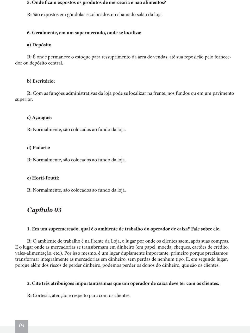 b) Escritório: R: Com as funções administrativas da loja pode se localizar na frente, nos fundos ou em um pavimento superior. c) Açougue: R: Normalmente, são colocados ao fundo da loja.