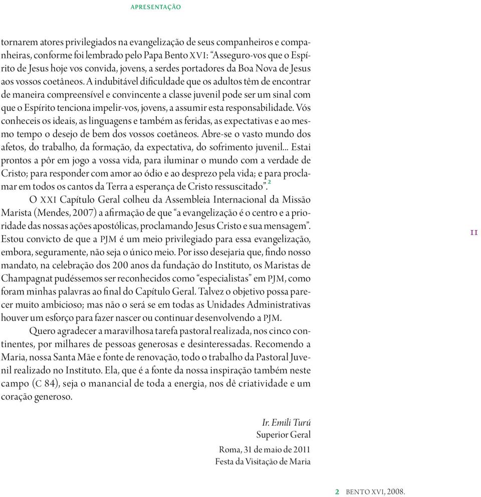 A indubitável dificuldade que os adultos têm de encontrar de maneira compreensível e convincente a classe juvenil pode ser um sinal com que o Espírito tenciona impelir-vos, jovens, a assumir esta