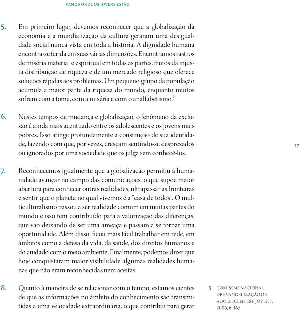 Encontramos rastros de miséria material e espiritual em todas as partes, frutos da injusta distribuição de riqueza e de um mercado religioso que oferece soluções rápidas aos problemas.