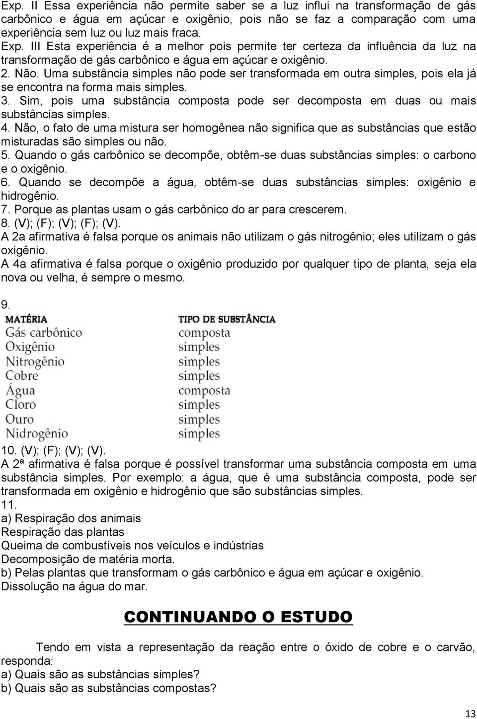 Uma substância simples não pode ser transformada em outra simples, pois ela já se encontra na forma mais simples. 3.