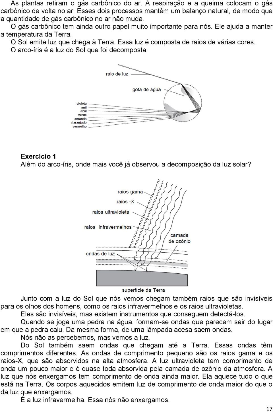 Ele ajuda a manter a temperatura da Terra. O Sol emite luz que chega à Terra. Essa luz é composta de raios de várias cores. O arco-íris é a luz do Sol que foi decomposta.