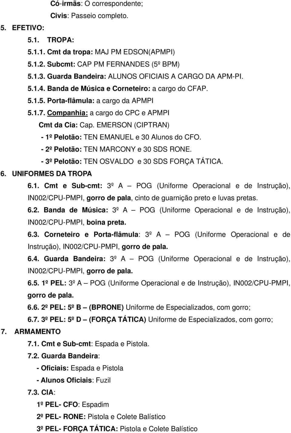 Companhia: a cargo do CPC e APMPI Cmt da Cia: Cap. EMERSON (CIPTRAN) - 1º Pelotão: TEN EMANUEL e 30 Alunos do CFO. - 2º Pelotão: TEN MARCONY e 30 SDS RONE.