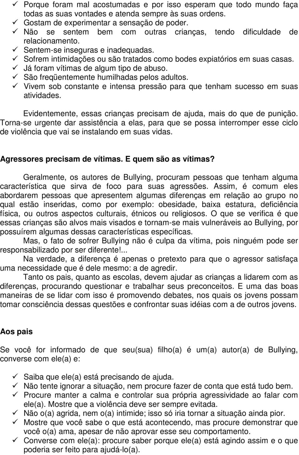 Já foram vítimas de algum tipo de abuso. São freqüentemente humilhadas pelos adultos. Vivem sob constante e intensa pressão para que tenham sucesso em suas atividades.