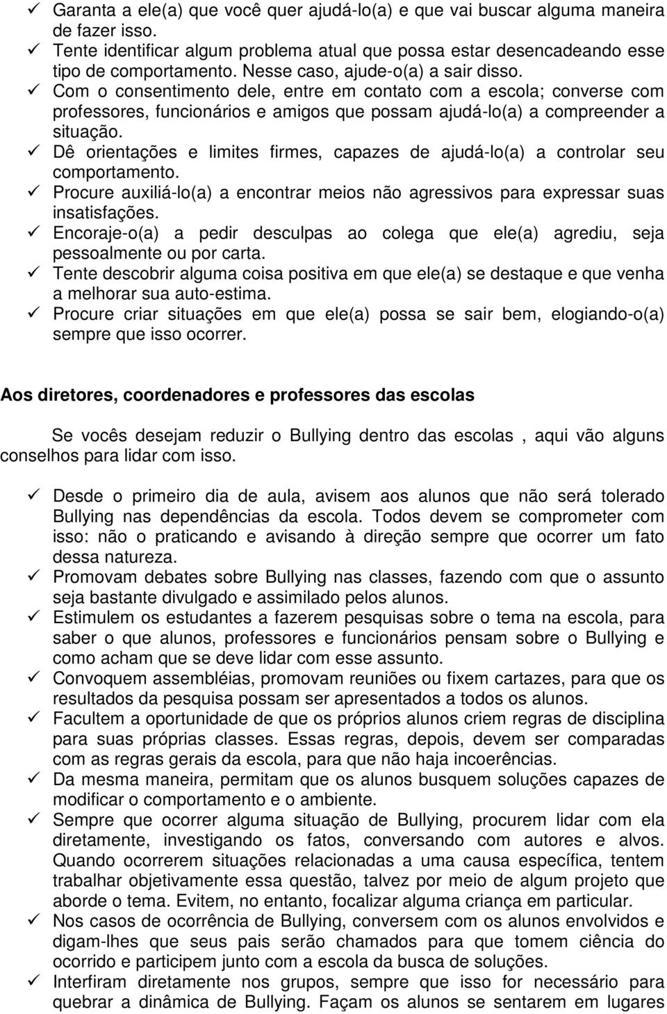 Dê orientações e limites firmes, capazes de ajudá-lo(a) a controlar seu comportamento. Procure auxiliá-lo(a) a encontrar meios não agressivos para expressar suas insatisfações.