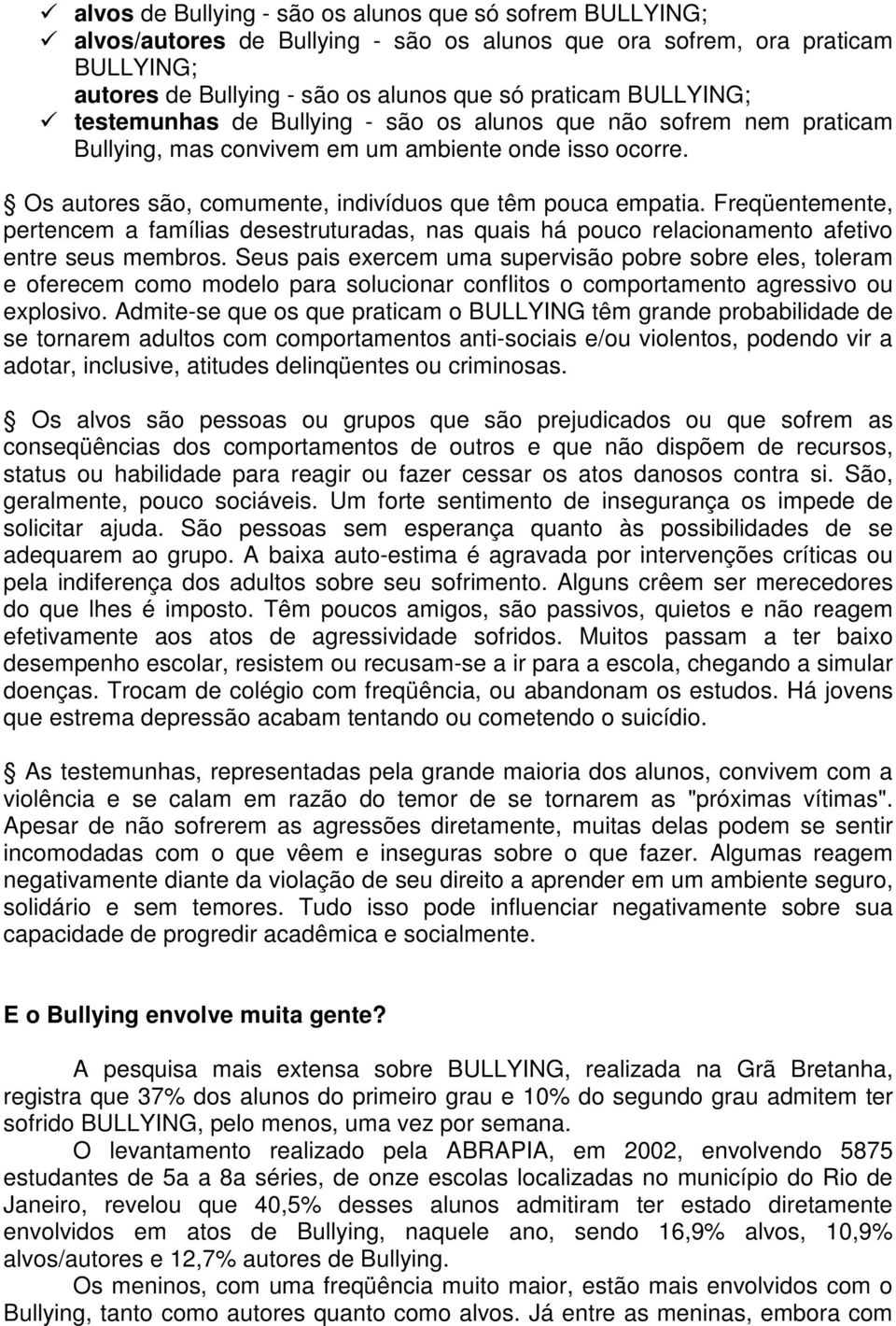 Freqüentemente, pertencem a famílias desestruturadas, nas quais há pouco relacionamento afetivo entre seus membros.