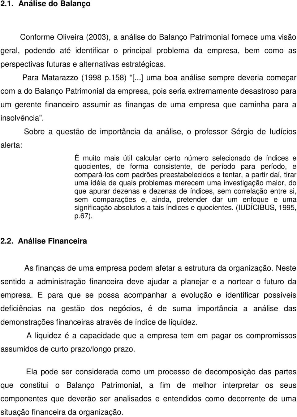 ..] uma boa análise sempre deveria começar com a do Balanço Patrimonial da empresa, pois seria extremamente desastroso para um gerente financeiro assumir as finanças de uma empresa que caminha para a