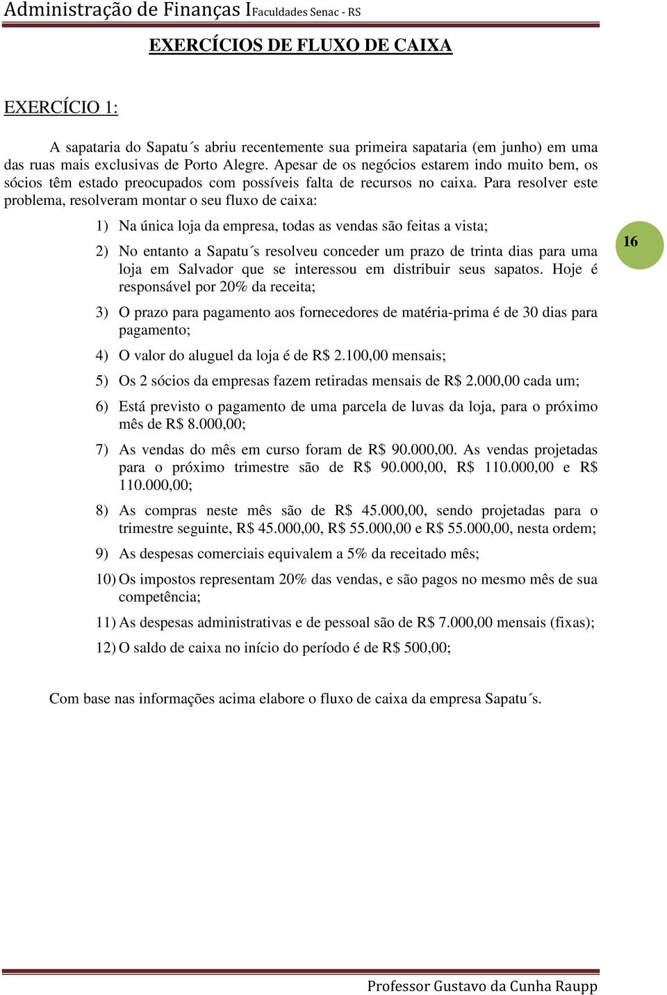 Para resolver este problema, resolveram montar o seu fluxo de caixa: 1) Na única loja da empresa, todas as vendas são feitas a vista; 2) No entanto a Sapatu s resolveu conceder um prazo de trinta