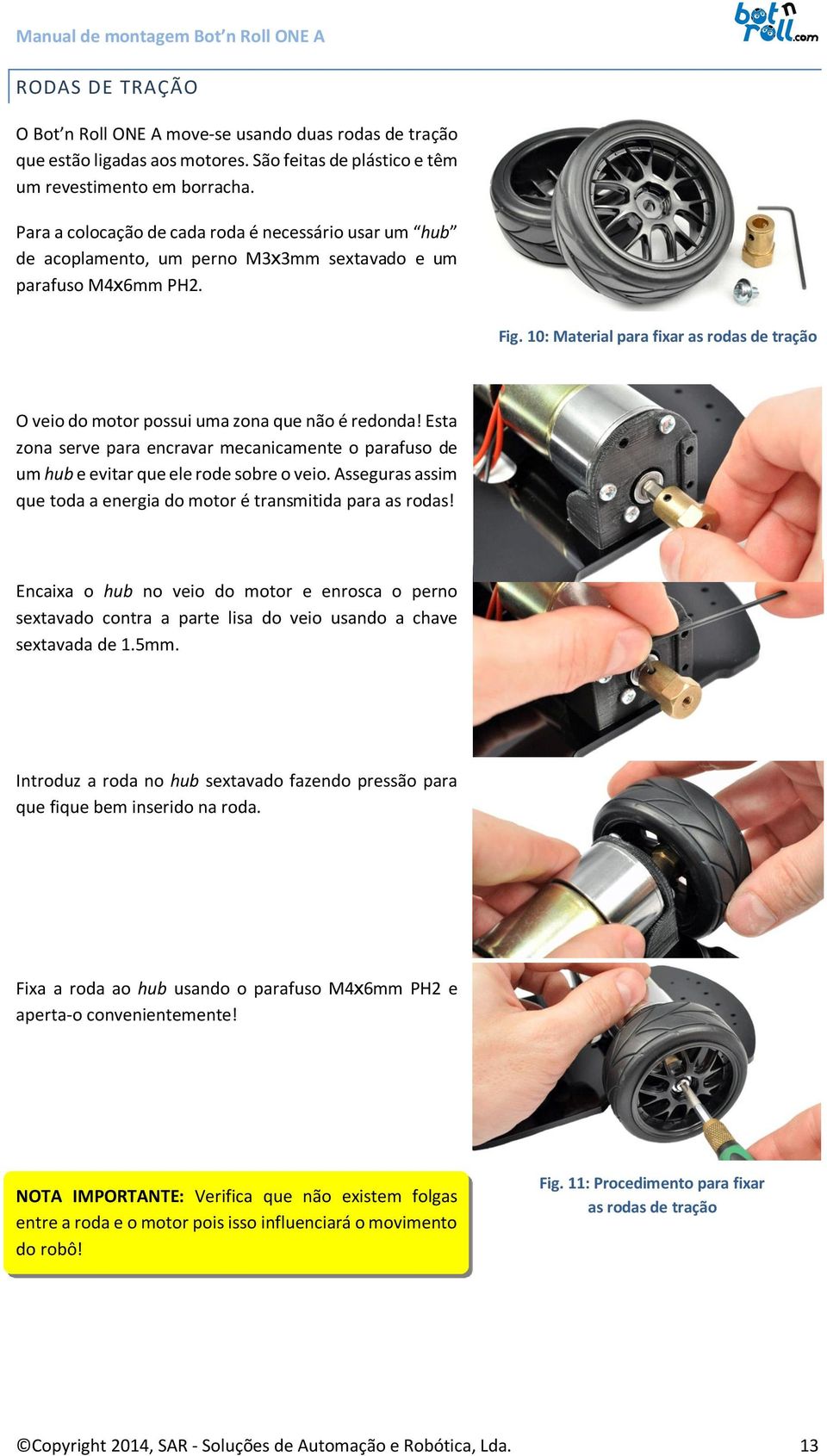 10: Material para fixar as rodas de tração O veio do motor possui uma zona que não é redonda! Esta zona serve para encravar mecanicamente o parafuso de um hub e evitar que ele rode sobre o veio.