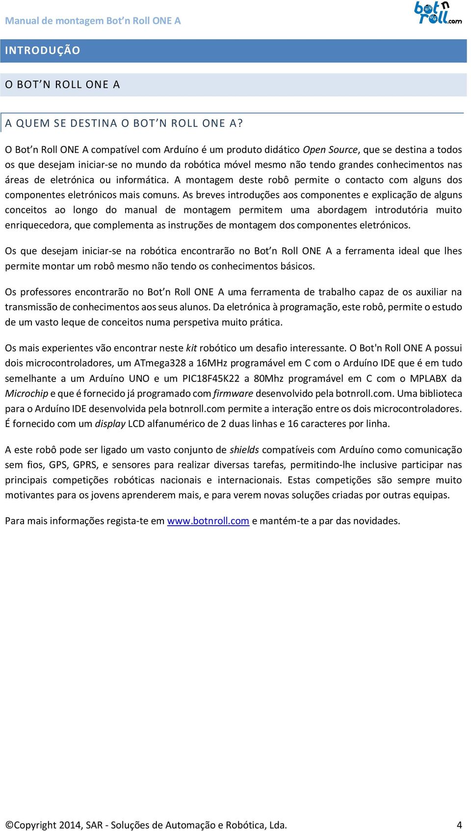 áreas de eletrónica ou informática. A montagem deste robô permite o contacto com alguns dos componentes eletrónicos mais comuns.