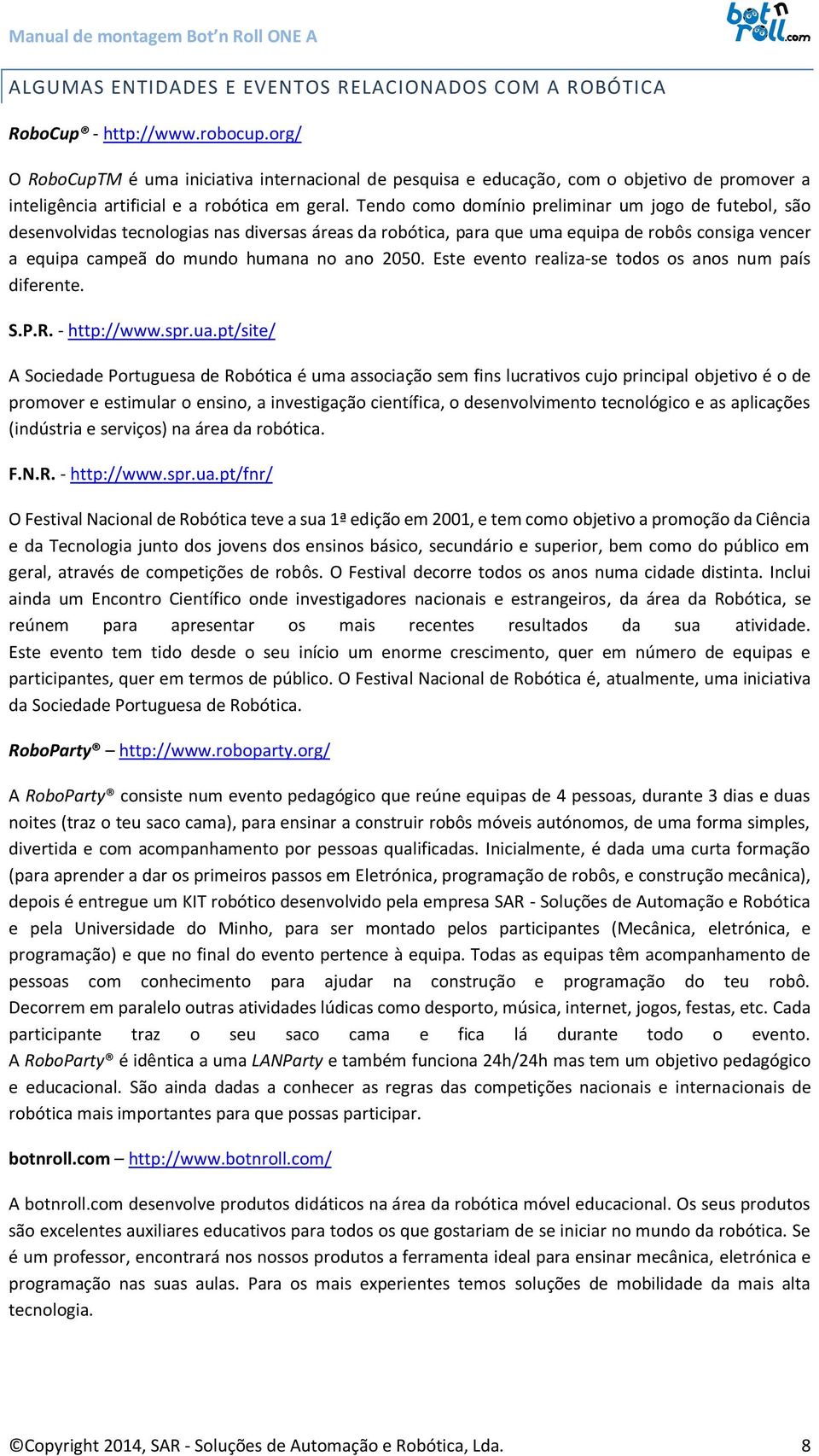 Tendo como domínio preliminar um jogo de futebol, são desenvolvidas tecnologias nas diversas áreas da robótica, para que uma equipa de robôs consiga vencer a equipa campeã do mundo humana no ano 2050.