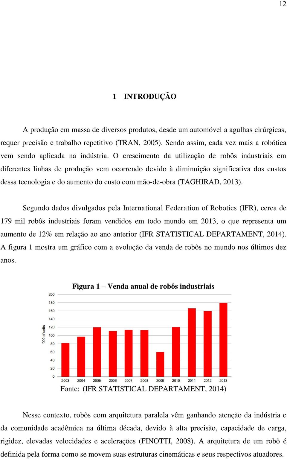 O crescimento da utilização de robôs industriais em diferentes linhas de produção vem ocorrendo devido à diminuição significativa dos custos dessa tecnologia e do aumento do custo com mão-de-obra