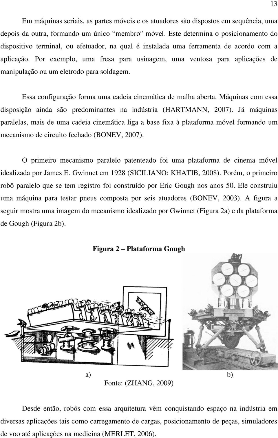 Por exemplo, uma fresa para usinagem, uma ventosa para aplicações de manipulação ou um eletrodo para soldagem. Essa configuração forma uma cadeia cinemática de malha aberta.