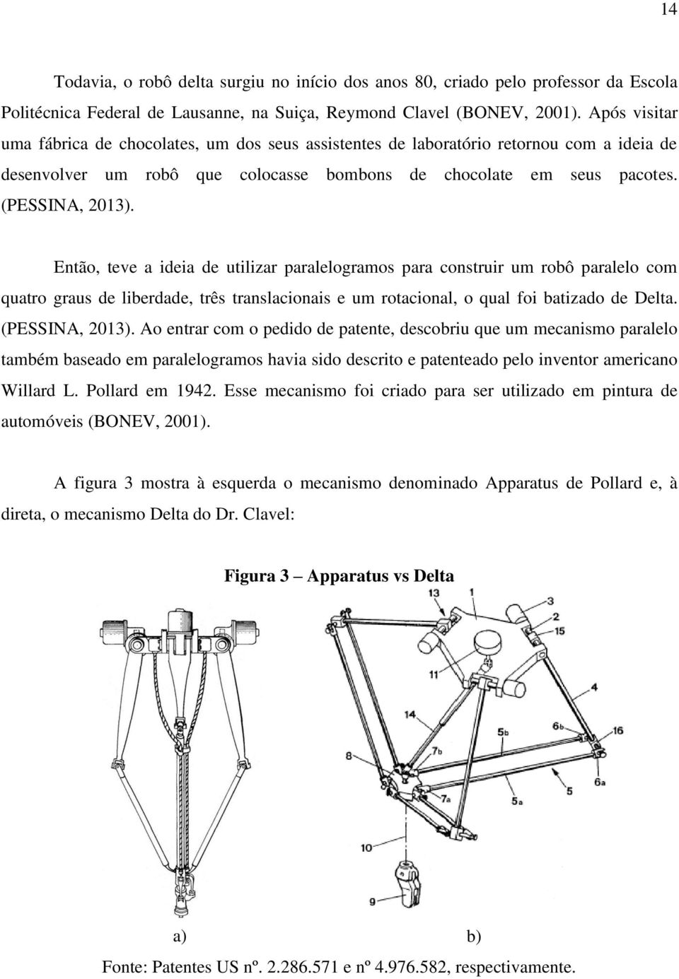 Então, teve a ideia de utilizar paralelogramos para construir um robô paralelo com quatro graus de liberdade, três translacionais e um rotacional, o qual foi batizado de Delta. (PESSINA, 2013).