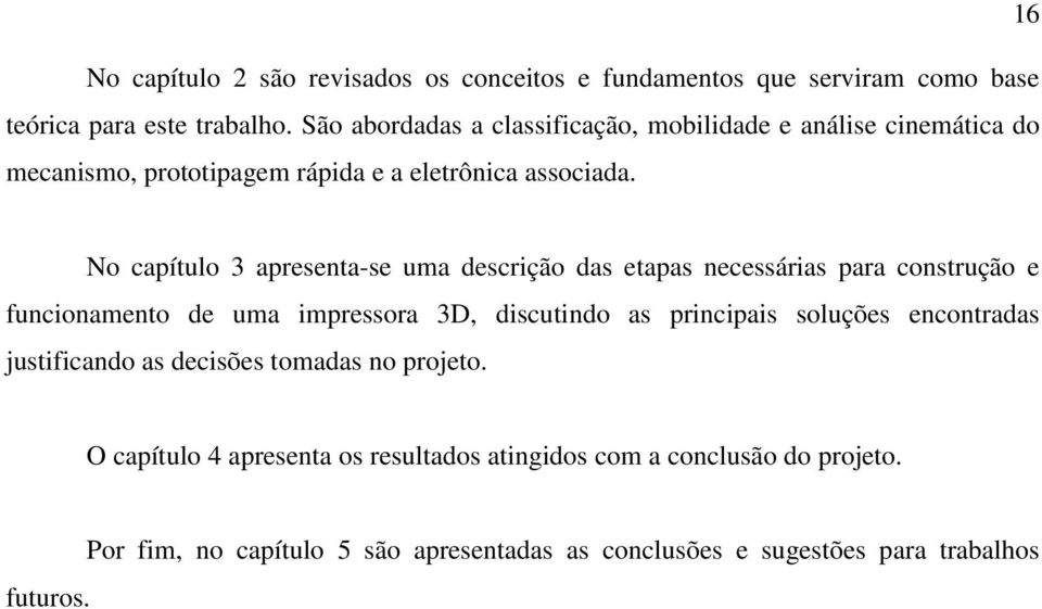 No capítulo 3 apresenta-se uma descrição das etapas necessárias para construção e funcionamento de uma impressora 3D, discutindo as principais soluções