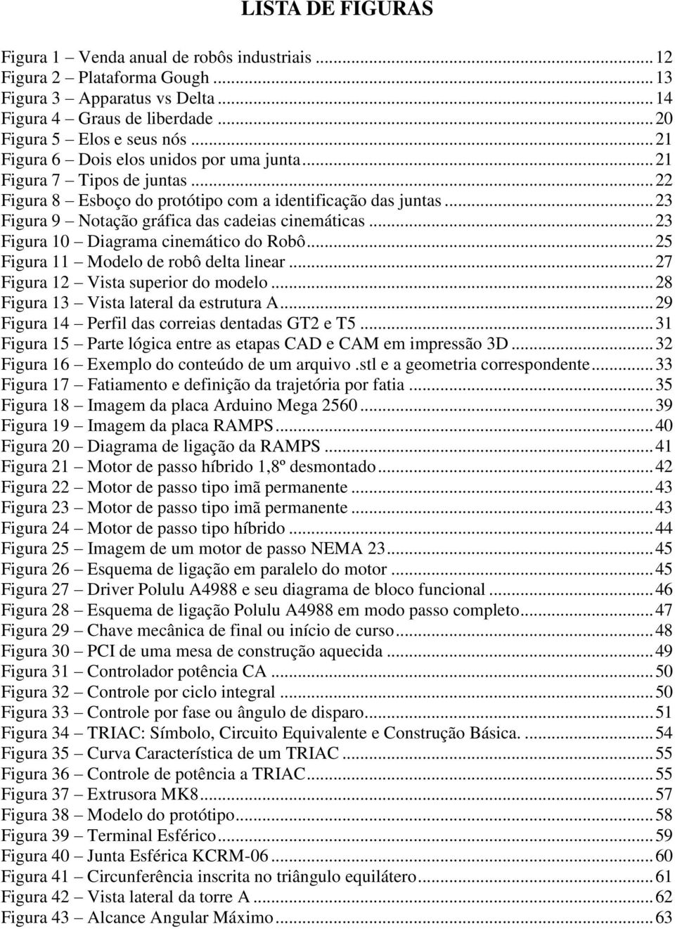 .. 23 Figura 10 Diagrama cinemático do Robô... 25 Figura 11 Modelo de robô delta linear... 27 Figura 12 Vista superior do modelo... 28 Figura 13 Vista lateral da estrutura A.