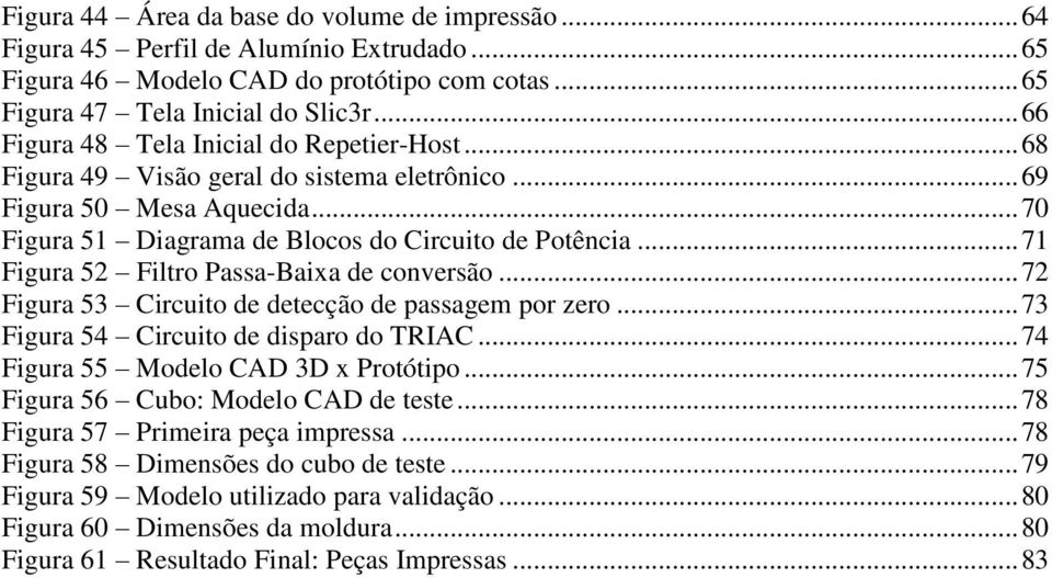 .. 71 Figura 52 Filtro Passa-Baixa de conversão... 72 Figura 53 Circuito de detecção de passagem por zero... 73 Figura 54 Circuito de disparo do TRIAC... 74 Figura 55 Modelo CAD 3D x Protótipo.