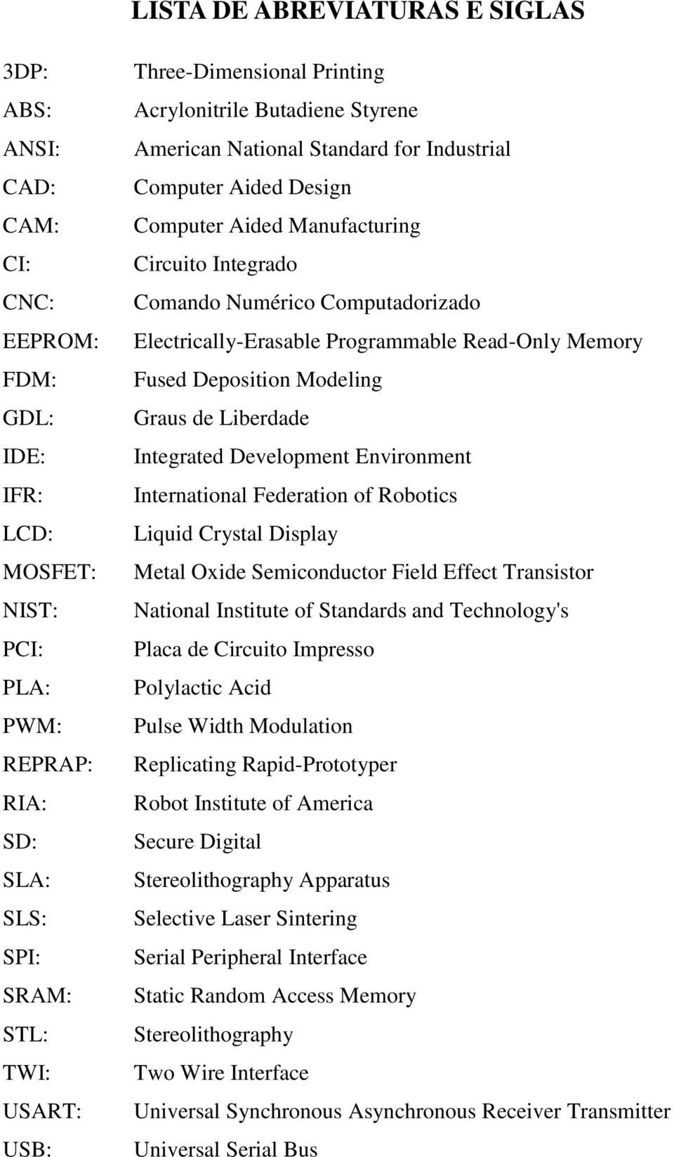 Computadorizado Electrically-Erasable Programmable Read-Only Memory Fused Deposition Modeling Graus de Liberdade Integrated Development Environment International Federation of Robotics Liquid Crystal